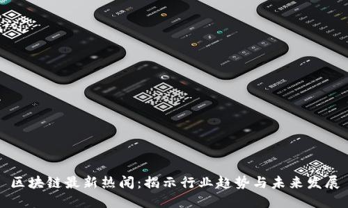 区块链最新热闻：揭示行业趋势与未来发展