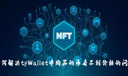 如何解决tpWallet中购买的币看不到价格的问题