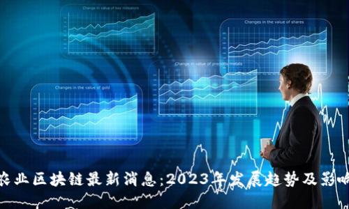 农业区块链最新消息：2023年发展趋势及影响