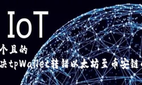思考一个且的  
如何解决tpWallet转错以太坊至币安链的问题？