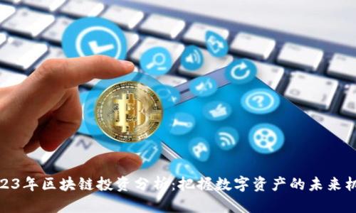 2023年区块链投资分析：把握数字资产的未来机遇