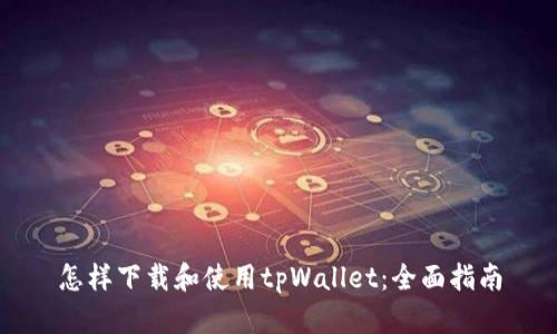怎样下载和使用tpWallet：全面指南