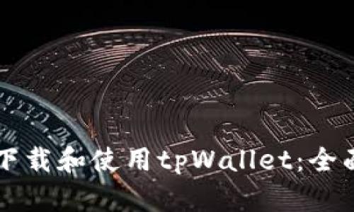 怎样下载和使用tpWallet：全面指南