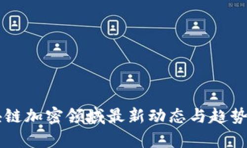 区块链加密领域最新动态与趋势解析