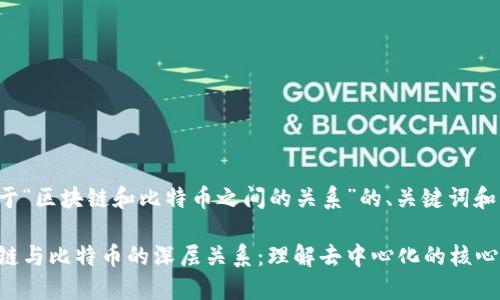 下面是关于“区块链和比特币之间的关系”的、关键词和内容大纲。

探索区块链与比特币的深层关系：理解去中心化的核心
