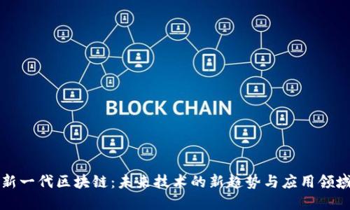 新一代区块链：未来技术的新趋势与应用领域