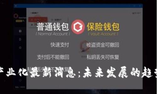 区块链产业化最新消息：未来发展的趋势与影响