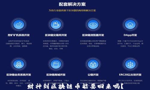 
财神到区块链币能要回来吗？
