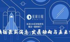 河南区块链最新消息：发展动向与未来前景分析