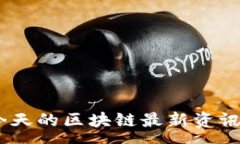 :金色财经：今天的区块链最新资讯与趋势分析