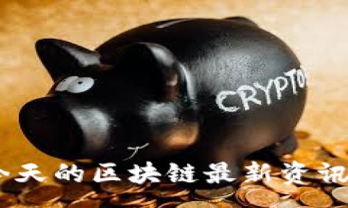 :
金色财经：今天的区块链最新资讯与趋势分析