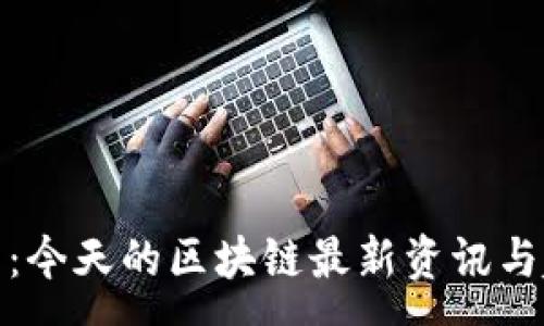 :
金色财经：今天的区块链最新资讯与趋势分析