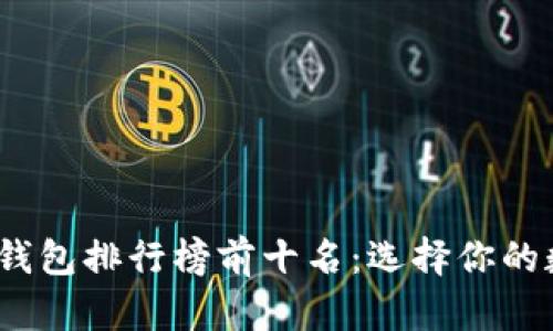 2023年虚拟货币钱包排行榜前十名：选择你的数字资产保护工具