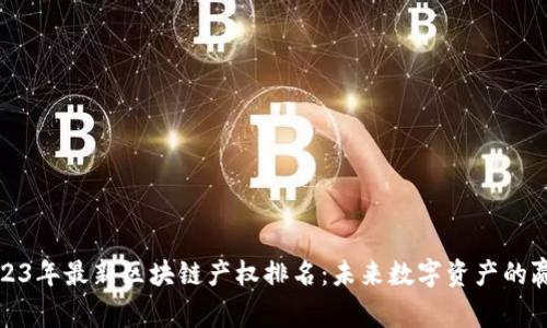2023年最新区块链产权排名：未来数字资产的赢家