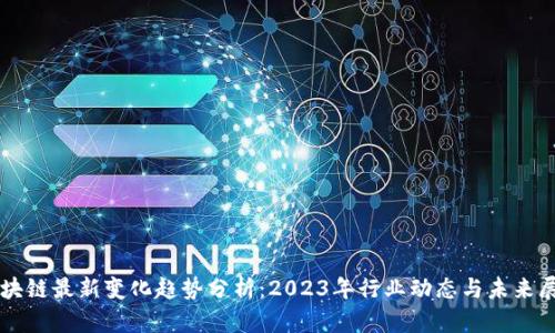 区块链最新变化趋势分析：2023年行业动态与未来展望