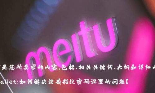 以下是您所要求的内容，包括、相关关键词、大纲和详细内容。

tpWallet：如何解决没有指纹密码设置的问题？