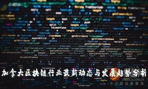 加拿大区块链行业最新动态与发展趋势分析