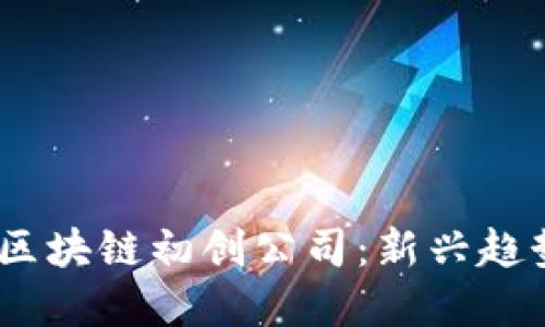 2023年最新区块链初创公司：新兴趋势与投资机会