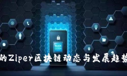 最新的Ziper区块链动态与发展趋势分析