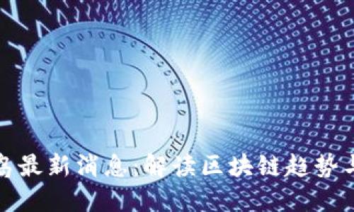 区块链之岛最新消息：解读区块链趋势与未来机遇