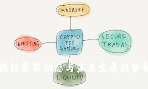 区块链最新动态与未来发展趋势解析