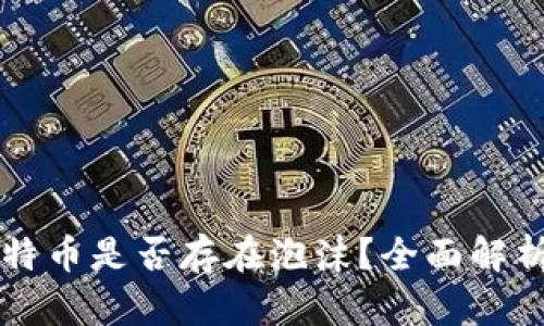 区块链的比特币是否存在泡沫？全面解析与深度解读