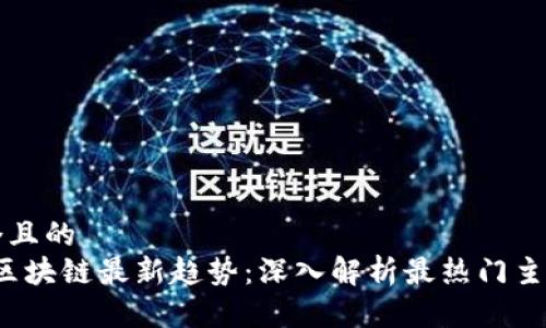 思考一个且的  
2023年区块链最新趋势：深入解析最热门主题与应用