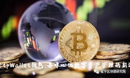 探索tpWallet钱包：去中心化数字资产管理的新选择