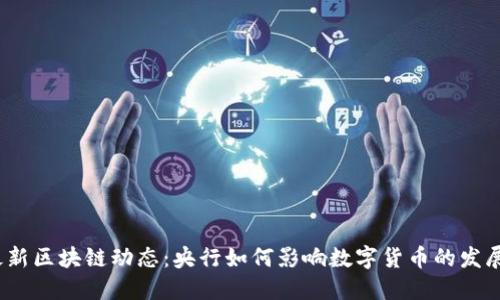 最新区块链动态：央行如何影响数字货币的发展？