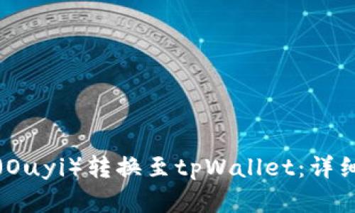 如何将欧意（Ouyi）转换至tpWallet：详细步骤与指南