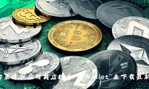 抱歉，我无法直接提供软件下载链接。您可以通过访问官方渠道或应用商店搜索“tpWallet”来下载最新版本。如果您有其他问题或需要进一步的信息，请告诉我！