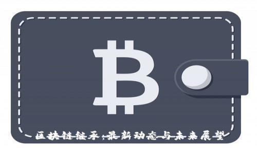 区块链继承：最新动态与未来展望