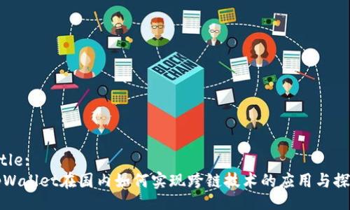 Title:
tpWallet在国内如何实现跨链技术的应用与探索