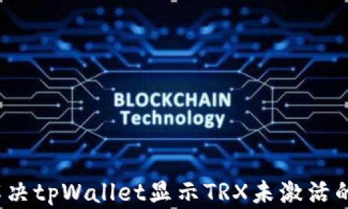 
如何解决tpWallet显示TRX未激活的问题？