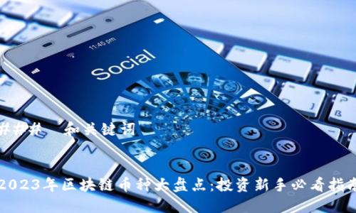 ###  和关键词


2023年区块链币种大盘点：投资新手必看指南