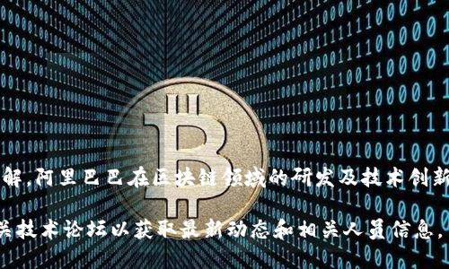 关于“阿里最新区块链发明者是谁?”这个问题，可以有多种理解。阿里巴巴在区块链领域的研发及技术创新方面有许多团队和个人的贡献，目前并没有单个的“发明者”。

如果需要更深入的信息，可以关注阿里巴巴的官方发布或相关技术论坛以获取最新动态和相关人员信息。