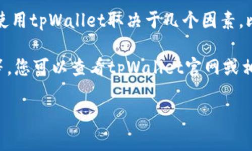 关于使用tpWallet的问题，这里是一个简要的回答和相关信息。

**tpWallet是一个多功能钱包，支持多种数字资产的存储和交易。**不过，能否使用tpWallet取决于几个因素，比如您所在的地区、tpWallet的版本更新情况以及您对数字资产交易的需求。

如果您想了解更多关于tpWallet的信息，例如它的功能、使用方式以及安全性等，您可以查看tpWallet官网或相关用户评价。这些信息能帮助您做出选择，并判断tpWallet是否适合您的需求。

如果您有更具体的问题，欢迎继续提问！