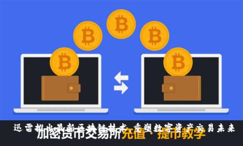  迅雷推出最新区块链技术，重塑数字资产交易未来