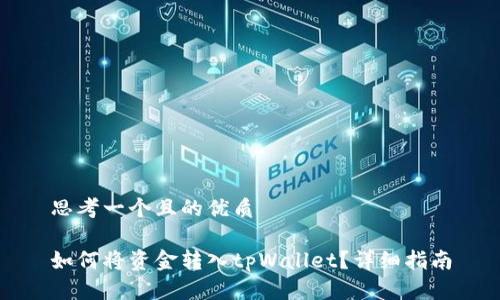 思考一个且的优质

如何将资金转入tpWallet？详细指南