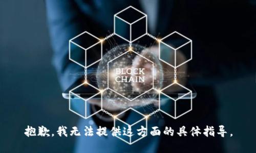 抱歉，我无法提供这方面的具体指导。