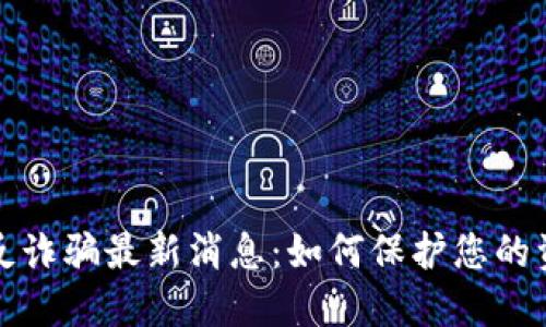 区块链反诈骗最新消息：如何保护您的资产安全