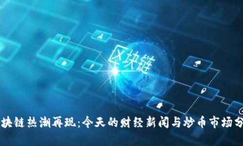 区块链热潮再现：今天的财经新闻与炒币市场分析
