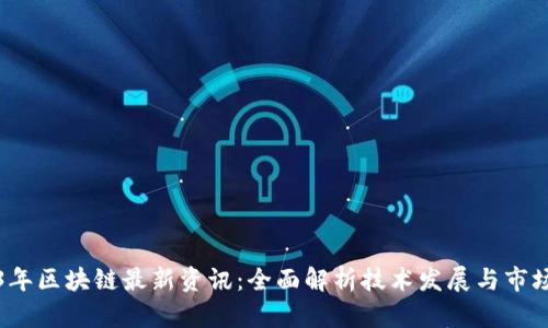 2023年区块链最新资讯：全面解析技术发展与市场动态