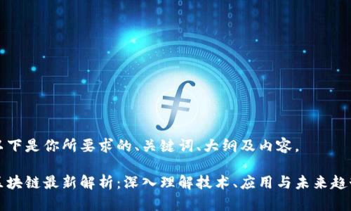 以下是你所要求的、关键词、大纲及内容。

区块链最新解析：深入理解技术、应用与未来趋势