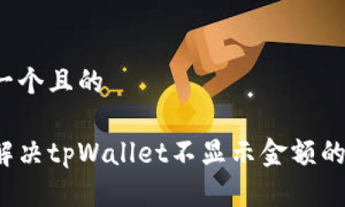 思考一个且的

如何解决tpWallet不显示金额的问题？