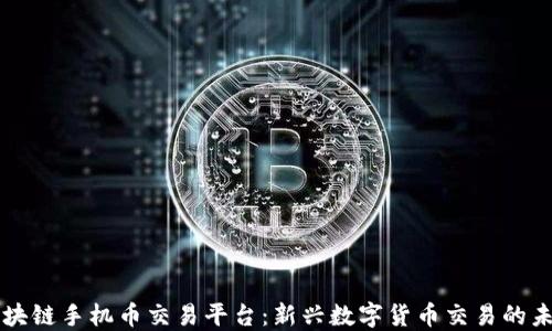 
区块链手机币交易平台：新兴数字货币交易的未来
