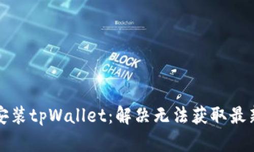 如何下载和安装tpWallet：解决无法获取最新版本的问题