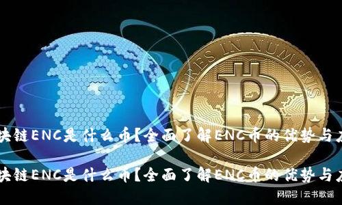 区块链ENC是什么币？全面了解ENC币的优势与应用

区块链ENC是什么币？全面了解ENC币的优势与应用