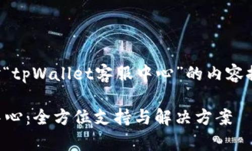 下面是一个针对“tpWallet客服中心”的内容提纲和详细介绍。

tpWallet客服中心：全方位支持与解决方案