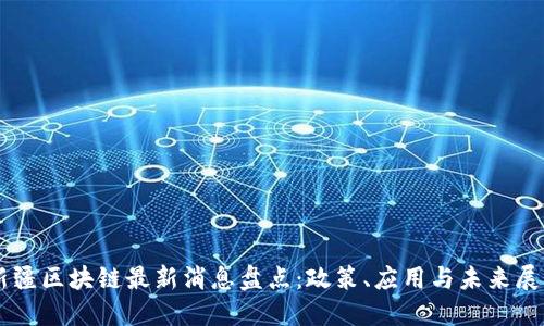 新疆区块链最新消息盘点：政策、应用与未来展望